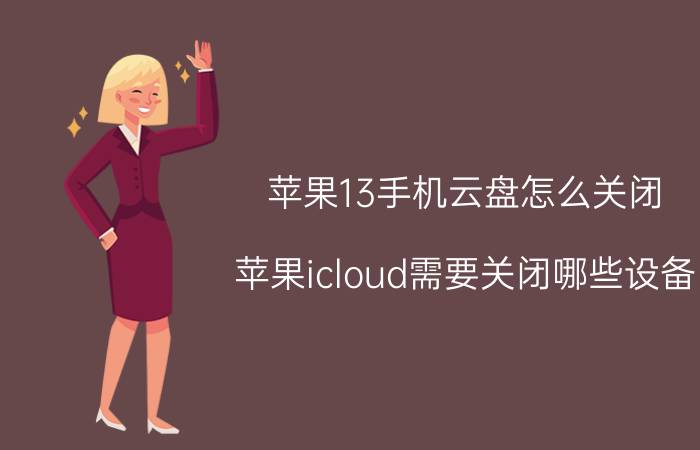 苹果13手机云盘怎么关闭 苹果icloud需要关闭哪些设备？